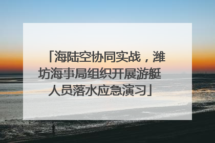 海陆空协同实战，潍坊海事局组织开展游艇人员落水应急演习
