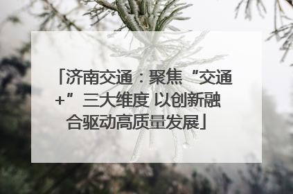 济南交通：聚焦“交通+”三大维度 以创新融合驱动高质量发展