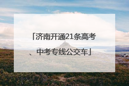 济南开通21条高考、中考专线公交车