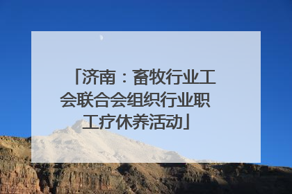 济南：畜牧行业工会联合会组织行业职工疗休养活动