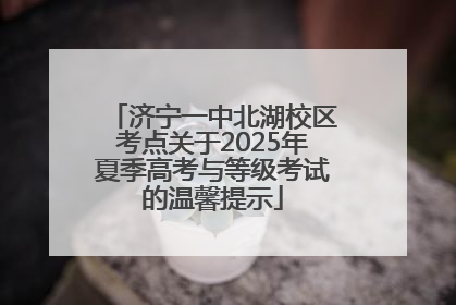 济宁一中北湖校区考点关于2025年夏季高考与等级考试的温馨提示