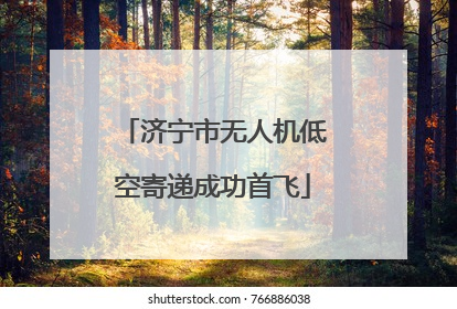 济宁市无人机低空寄递成功首飞