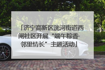 济宁高新区洸河街道西闸社区开展“端午粽香·邻里情长”主题活动