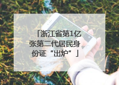 浙江省第1亿张第二代居民身份证“出炉”