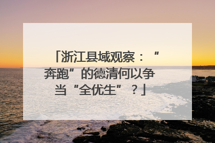 浙江县域观察：“奔跑”的德清何以争当“全优生”？