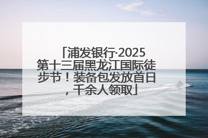 浦发银行·2025第十三届黑龙江国际徒步节！装备包发放首日，千余人领取