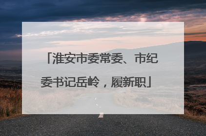 淮安市委常委、市纪委书记岳岭，履新职