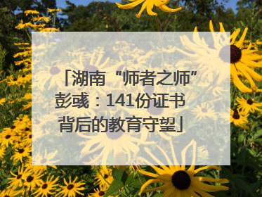 湖南“师者之师”彭彧：141份证书背后的教育守望