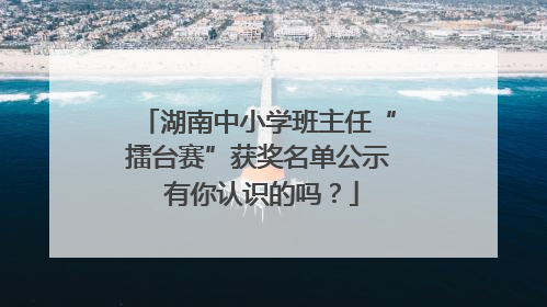 湖南中小学班主任“擂台赛”获奖名单公示 有你认识的吗？