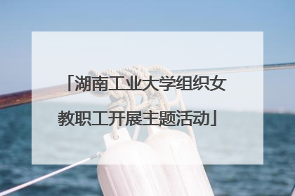 湖南工业大学组织女教职工开展主题活动