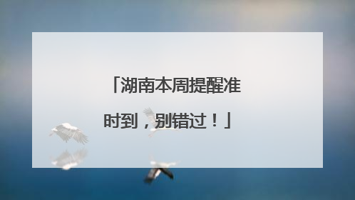 湖南本周提醒准时到，别错过！