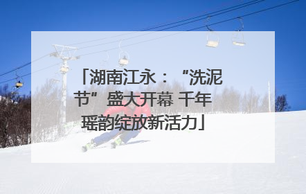 湖南江永：“洗泥节”盛大开幕 千年瑶韵绽放新活力
