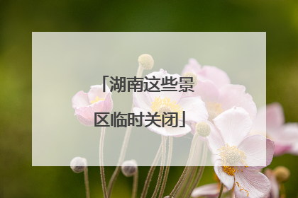 湖南这些景区临时关闭