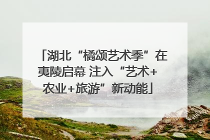 湖北“橘颂艺术季”在夷陵启幕 注入“艺术+农业+旅游”新动能