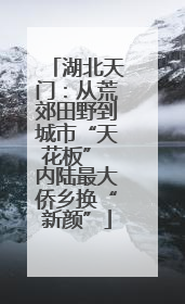 湖北天门：从荒郊田野到城市“天花板” 内陆最大侨乡换“新颜”