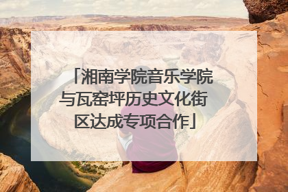 湘南学院音乐学院与瓦窑坪历史文化街区达成专项合作