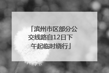 滨州市区部分公交线路自12日下午起临时绕行