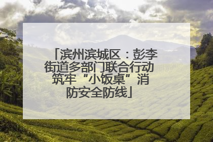 滨州滨城区：彭李街道多部门联合行动 筑牢“小饭桌”消防安全防线