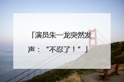演员朱一龙突然发声：“不忍了！”
