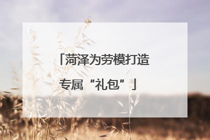 菏泽为劳模打造专属“礼包”