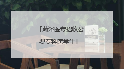 菏泽医专招收公费专科医学生