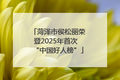 菏泽市侯松丽荣登2025年首次“中国好人榜”