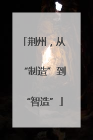 荆州，从“制造”到“智造”