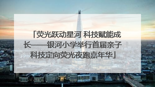 荧光跃动星河 科技赋能成长——银河小学举行首届亲子科技定向荧光夜跑嘉年华