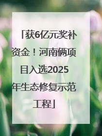 获6亿元奖补资金！河南俩项目入选2025年生态修复示范工程