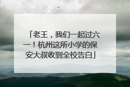 老王，我们一起过六一！杭州这所小学的保安大叔收到全校告白