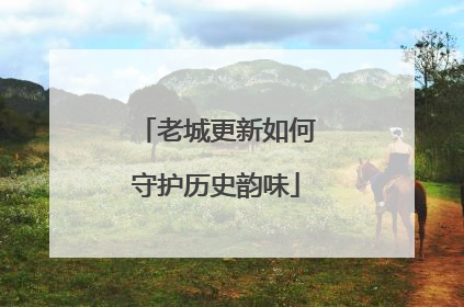 老城更新如何守护历史韵味