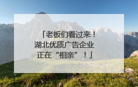 老板们看过来！湖北优质广告企业正在“相亲”！