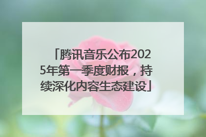 腾讯音乐公布2025年第一季度财报，持续深化内容生态建设