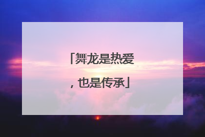 舞龙是热爱，也是传承