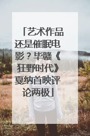 艺术作品还是催眠电影？毕赣《狂野时代》戛纳首映评论两极