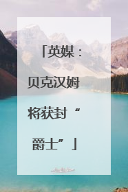 英媒：贝克汉姆将获封“爵士”