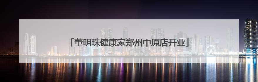 董明珠健康家郑州中原店开业