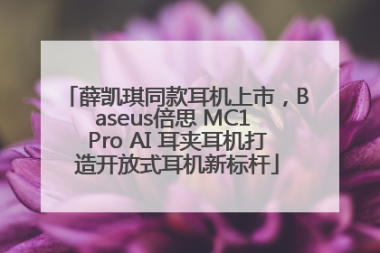 薛凯琪同款耳机上市，Baseus倍思 MC1 Pro AI 耳夹耳机打造开放式耳机新标杆