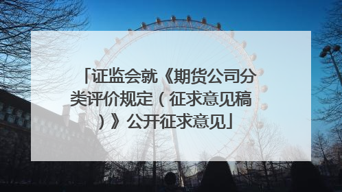 证监会就《期货公司分类评价规定（征求意见稿）》公开征求意见