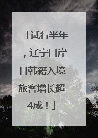 试行半年，辽宁口岸日韩籍入境旅客增长超4成！