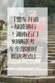 警车开道+绿波通行！湖南石门93辆送考车全部准时抵达考点