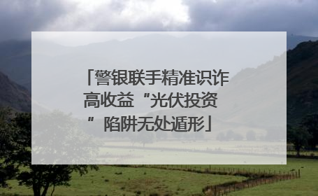 警银联手精准识诈 高收益“光伏投资”陷阱无处遁形