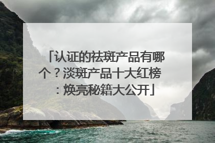 认证的祛斑产品有哪个？淡斑产品十大红榜：焕亮秘籍大公开