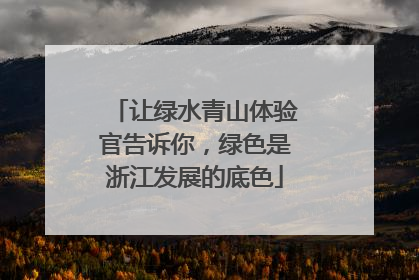 让绿水青山体验官告诉你，绿色是浙江发展的底色