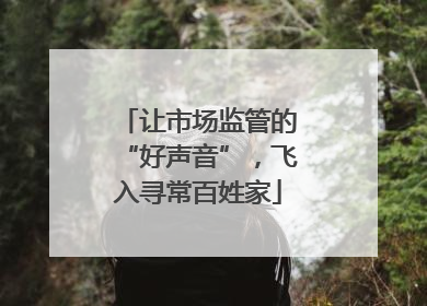 让市场监管的“好声音”，飞入寻常百姓家