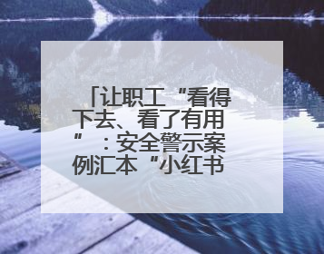 让职工“看得下去、看了有用”：安全警示案例汇本“小红书”掀起学习热