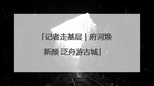 记者走基层｜府河焕新颜 泛舟游古城
