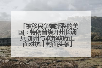 被移民争端撕裂的美国：特朗普绕开州长调兵 加州与联邦政府正面对抗丨封面头条