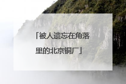被人遗忘在角落里的北京铜厂