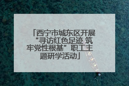 西宁市城东区开展“寻访红色足迹 筑牢党性根基”职工主题研学活动